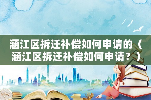 涵江區拆遷補償如何申請的（涵江區拆遷補償如何申請？）