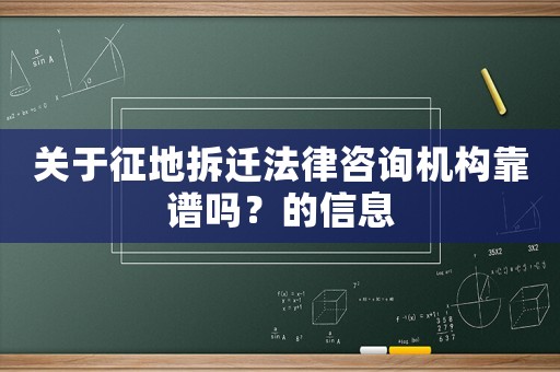關于征地拆遷法律咨詢機構靠譜嗎？的信息