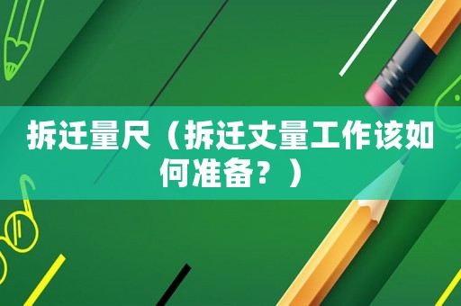 拆遷量尺（拆遷丈量工作該如何準備？）
