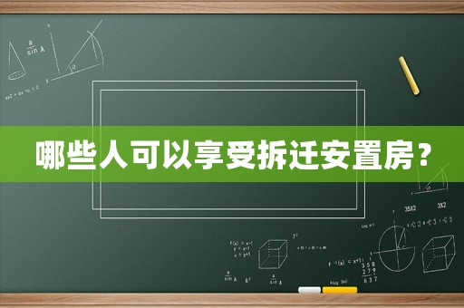 哪些人可以享受拆遷安置房？