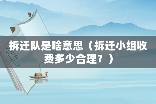 拆遷隊是啥意思（拆遷小組收費多少合理？）