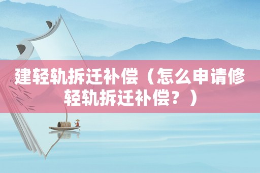 建輕軌拆遷補償（怎么申請修輕軌拆遷補償？）