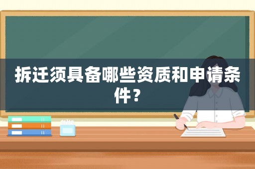 拆遷須具備哪些資質和申請條件？
