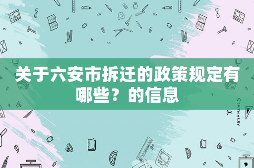 關于六安市拆遷的政策規定有哪些？的信息