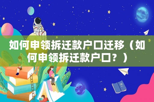 如何申領拆遷款戶口遷移（如何申領拆遷款戶口？）