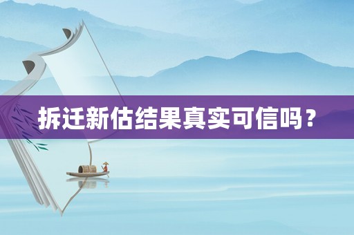 拆遷新估結果真實可信嗎？