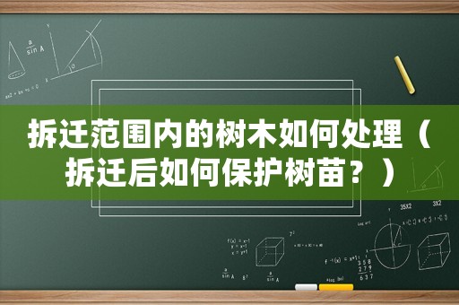 拆遷范圍內的樹木如何處理（拆遷后如何保護樹苗？）