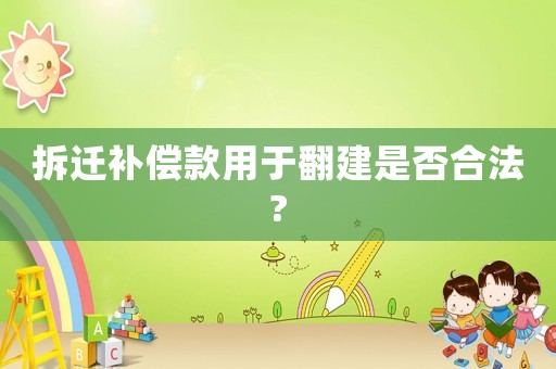 拆遷補償款用于翻建是否合法?