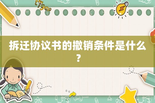 拆遷協(xié)議書的撤銷條件是什么？