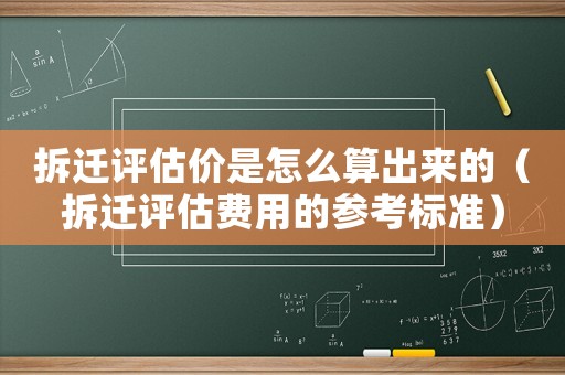 拆遷評估價是怎么算出來的（拆遷評估費用的參考標準）
