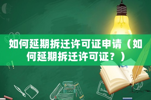 如何延期拆遷許可證申請（如何延期拆遷許可證？）