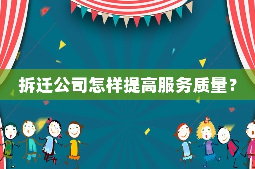 拆遷公司怎樣提高服務質量？