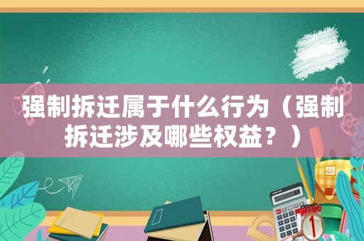 強制拆遷屬于什么行為（強制拆遷涉及哪些權益？）