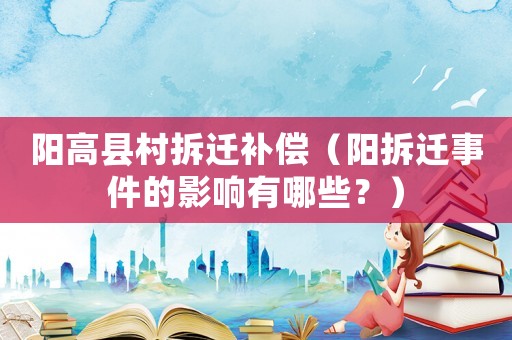 陽高縣村拆遷補(bǔ)償（陽拆遷事件的影響有哪些？）