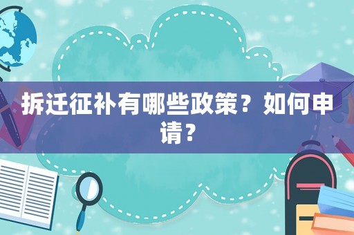 拆遷征補(bǔ)有哪些政策？如何申請？