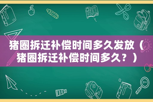 豬圈拆遷補償時間多久發放（豬圈拆遷補償時間多久？）