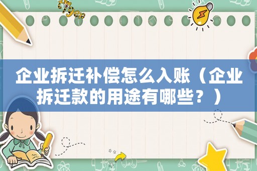 企業拆遷補償怎么入賬（企業拆遷款的用途有哪些？）