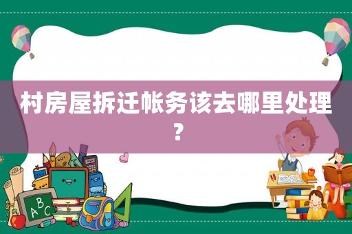 村房屋拆遷帳務該去哪里處理？