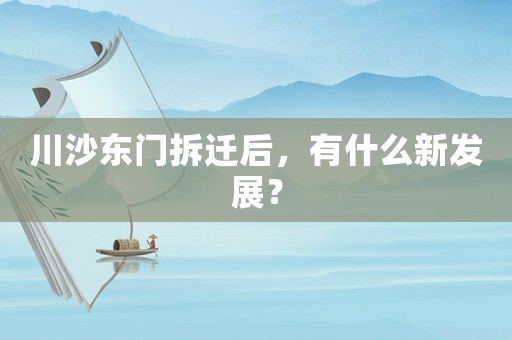川沙東門拆遷后，有什么新發(fā)展？