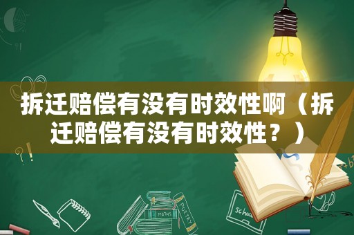 拆遷賠償有沒有時效性啊（拆遷賠償有沒有時效性？）