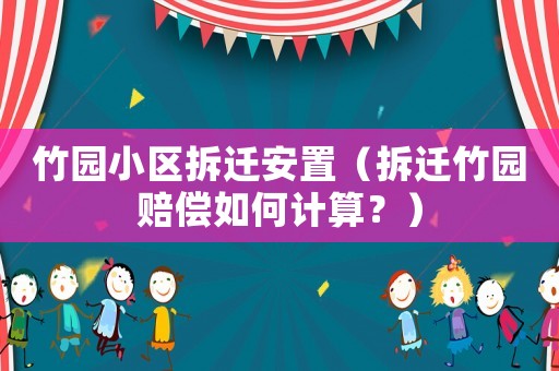 竹園小區拆遷安置（拆遷竹園賠償如何計算？）
