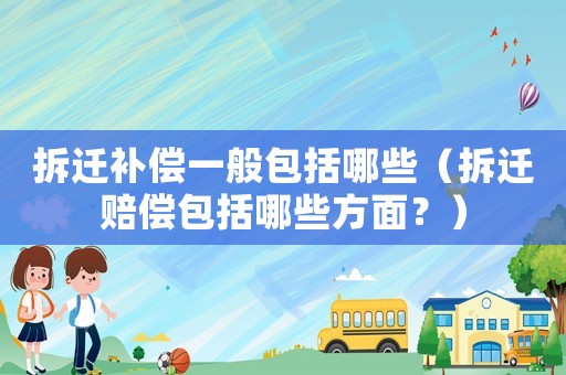 拆遷補(bǔ)償一般包括哪些（拆遷賠償包括哪些方面？）