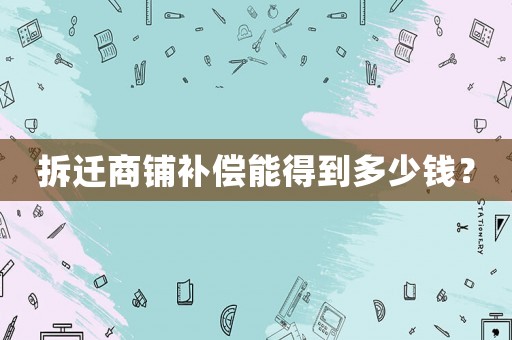 拆遷商鋪補償能得到多少錢？