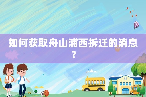 如何獲取舟山浦西拆遷的消息？