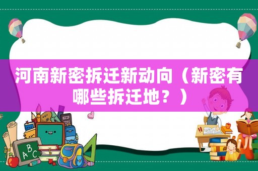 河南新密拆遷新動(dòng)向（新密有哪些拆遷地？）