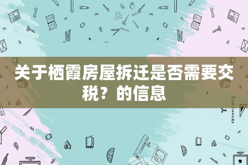 關于棲霞房屋拆遷是否需要交稅？的信息