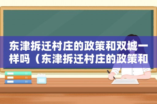 東津拆遷村莊的政策和雙城一樣嗎（東津拆遷村莊的政策和雙）