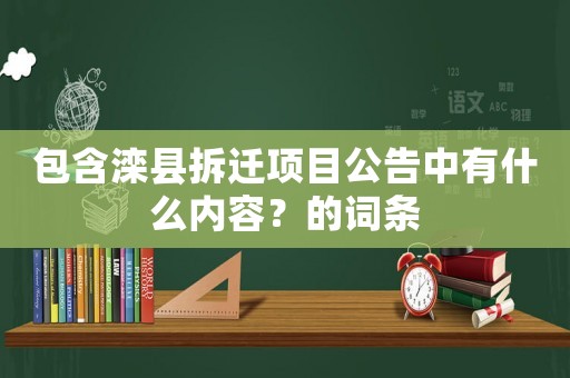 包含灤縣拆遷項目公告中有什么內容？的詞條
