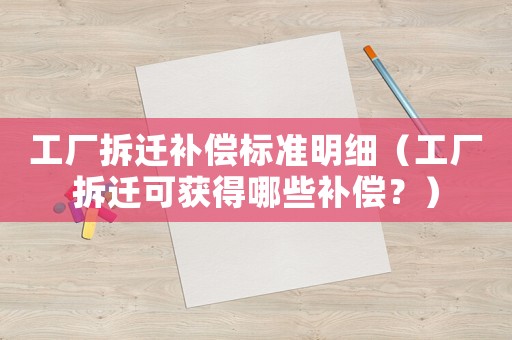 工廠拆遷補償標準明細（工廠拆遷可獲得哪些補償？）