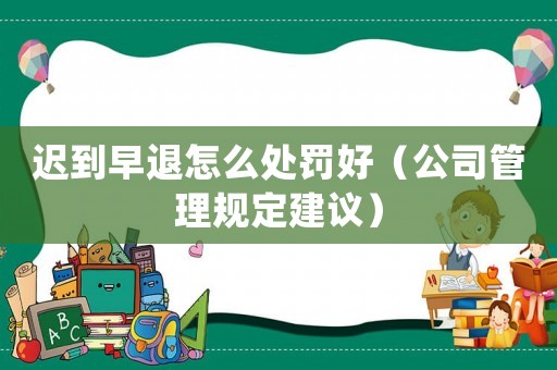 遲到早退怎么處罰好（公司管理規(guī)定建議）