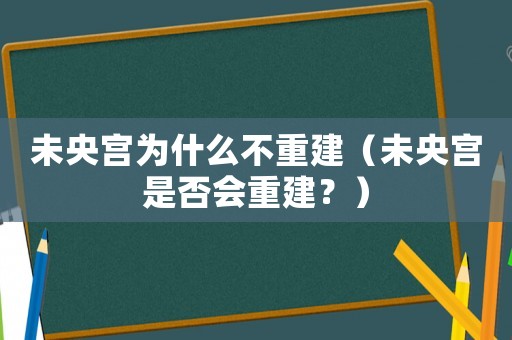 未央宮為什么不重建（未央宮是否會重建？）