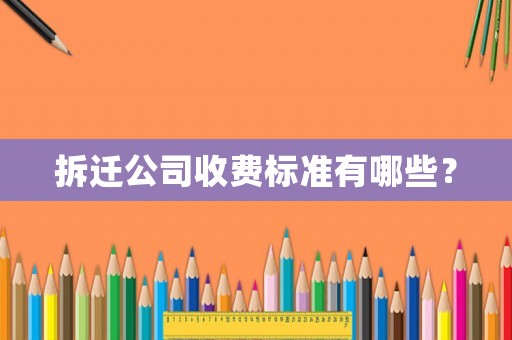 拆遷公司收費標準有哪些？