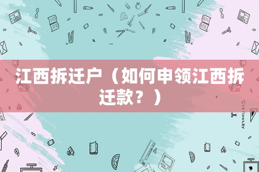 江西拆遷戶（如何申領(lǐng)江西拆遷款？）
