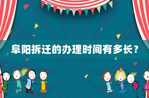 阜陽拆遷的辦理時間有多長？
