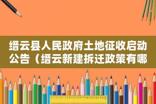 縉云縣人民政府土地征收啟動(dòng)公告（縉云新建拆遷政策有哪些？）