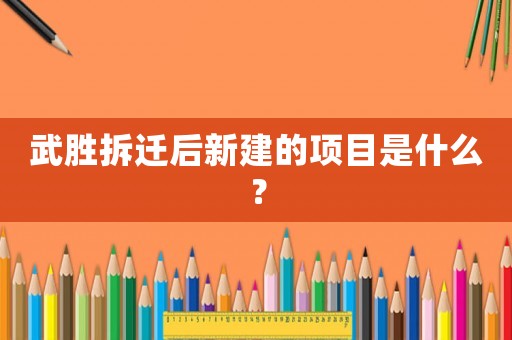 武勝拆遷后新建的項目是什么？