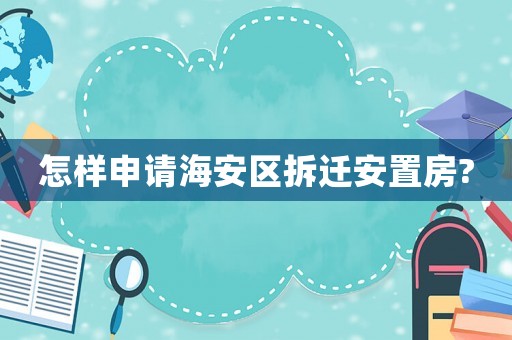怎樣申請海安區拆遷安置房?
