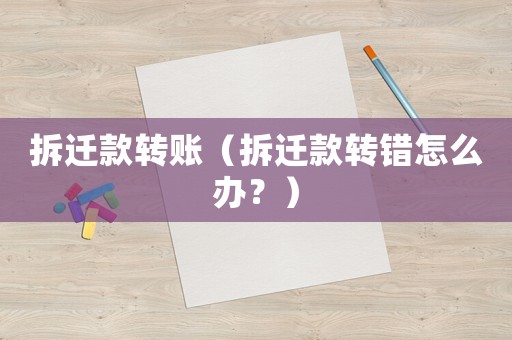 拆遷款轉(zhuǎn)賬（拆遷款轉(zhuǎn)錯(cuò)怎么辦？）