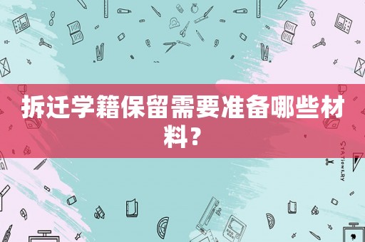 拆遷學籍保留需要準備哪些材料？