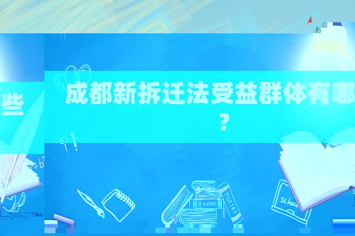 成都新拆遷法受益群體有哪些？