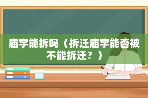 廟宇能拆嗎（拆遷廟宇能否被不能拆遷？）