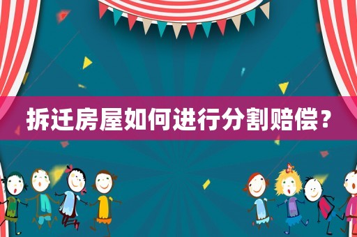 拆遷房屋如何進行分割賠償？