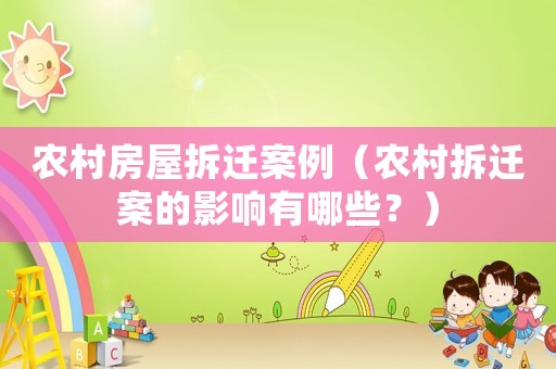 農(nóng)村房屋拆遷案例（農(nóng)村拆遷案的影響有哪些？）