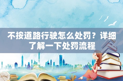 不按道路行駛怎么處罰？詳細(xì)了解一下處罰流程
