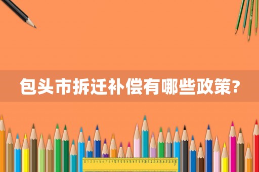 包頭市拆遷補償有哪些政策?