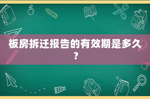 板房拆遷報告的有效期是多久？